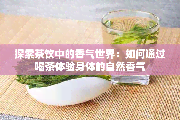 探索茶饮中的香气世界：如何通过喝茶体验身体的自然香气