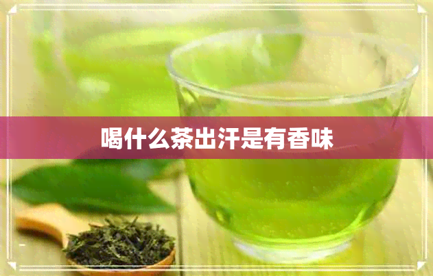 喝什么茶出汗是有香味