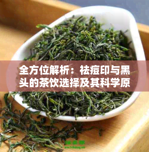 全方位解析：祛痘印与黑头的茶饮选择及其科学原理