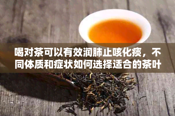 喝对茶可以有效润肺止咳化痰，不同体质和症状如何选择适合的茶叶？