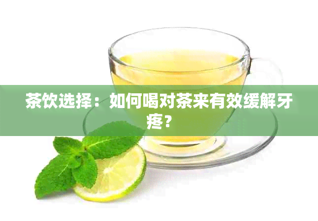 茶饮选择：如何喝对茶来有效缓解牙疼？