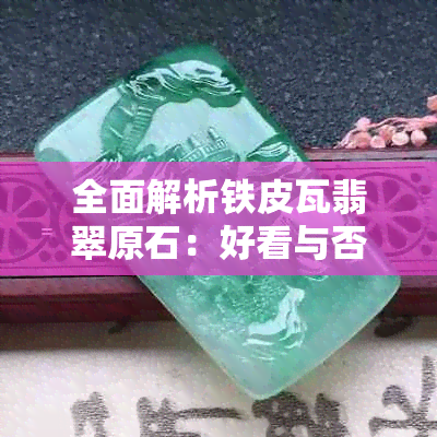 全面解析铁皮瓦翡翠原石：好看与否，价值评估，购买注意事项