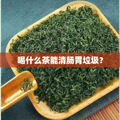 喝什么茶能清肠胃垃圾？