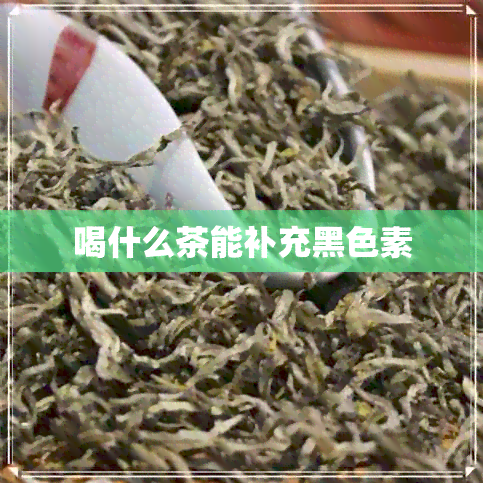 喝什么茶能补充黑色素