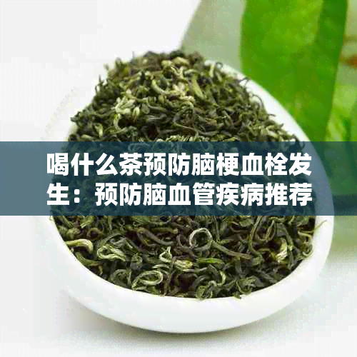 喝什么茶预防脑梗血栓发生：预防脑血管疾病推荐喝绿茶、黑茶和菊花茶。