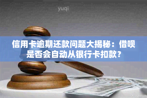 信用卡逾期还款问题大揭秘：借呗是否会自动从银行卡扣款？