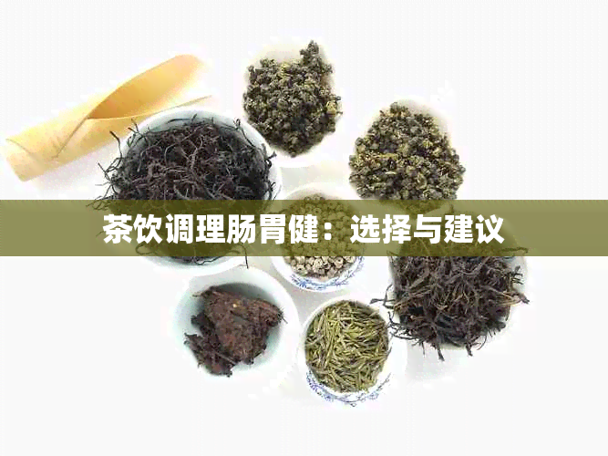 茶饮调理肠胃健：选择与建议