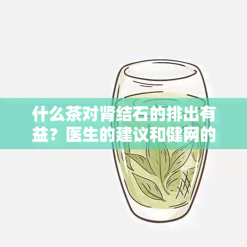 什么茶对肾结石的排出有益？医生的建议和健网的研究揭示答案