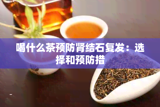 喝什么茶预防肾结石复发：选择和预防措