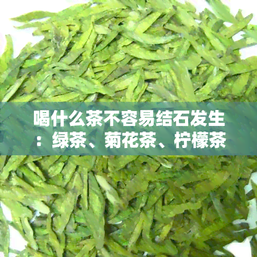 喝什么茶不容易结石发生：绿茶、菊花茶、柠檬茶