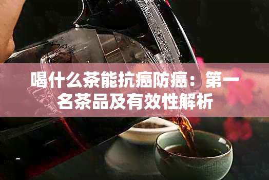 喝什么茶能抗癌防癌：之一名茶品及有效性解析