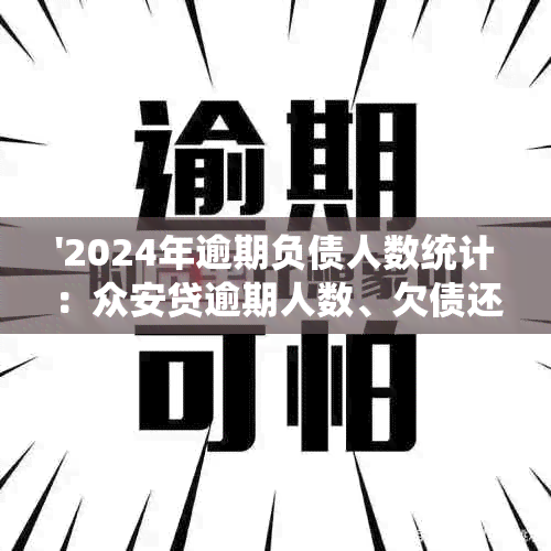 '2024年逾期负债人数统计：众安贷逾期人数、欠债还款逾期人数揭晓'