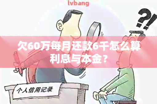 欠60万每月还款6千怎么算利息与本金？