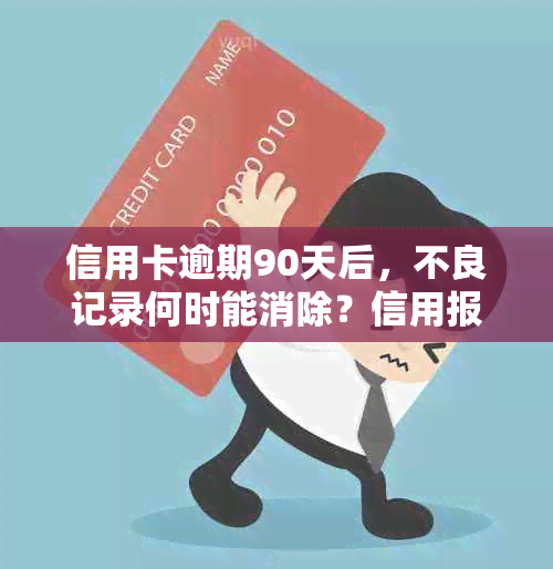 信用卡逾期90天后，不良记录何时能消除？信用报告中的保留期限是多久？