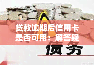 贷款逾期后信用卡是否可用：解答疑惑与注意事项