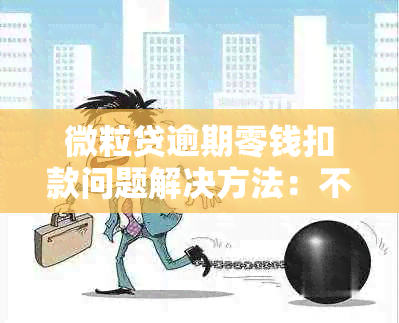 微粒贷逾期零钱扣款问题解决方法：不够还款金额会扣吗？安全可靠吗？