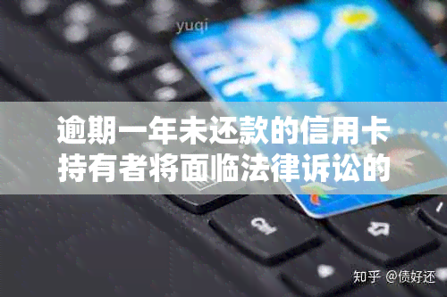 逾期一年未还款的信用卡持有者将面临法律诉讼的风险