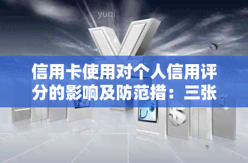 信用卡使用对个人信用评分的影响及防范措：三张信用卡是否会影响？