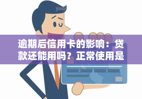 逾期后信用卡的影响：贷款还能用吗？正常使用是否可行？