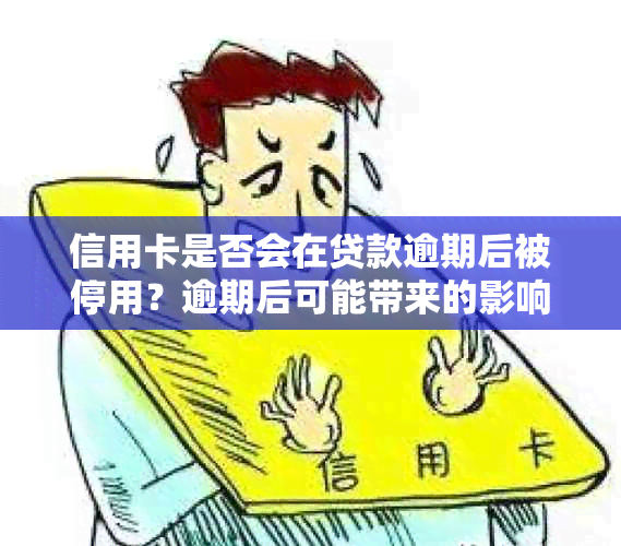 信用卡是否会在贷款逾期后被停用？逾期后可能带来的影响及解决方法全面解析