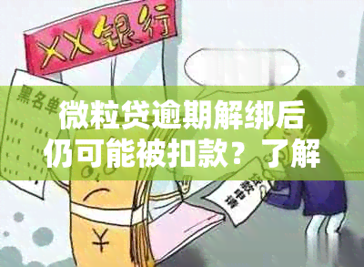 微粒贷逾期解绑后仍可能被扣款？了解详细情况及应对策略