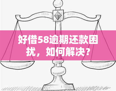 好借58逾期还款困扰，如何解决？