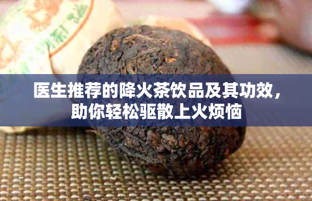 医生推荐的降火茶饮品及其功效，助你轻松驱散上火烦恼