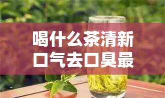 喝什么茶清新口气去口臭最有效？