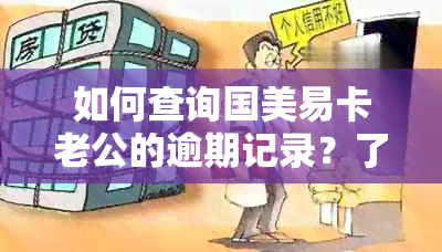 如何查询国美易卡老公的逾期记录？了解详细步骤和注意事项