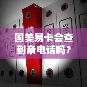 国美易卡会查到亲电话吗？如何防范？审核是否涉及直系亲属？