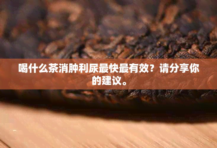 喝什么茶消肿利尿最快最有效？请分享你的建议。