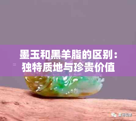 墨玉和黑羊脂的区别：独特质地与珍贵价值