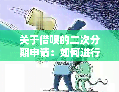 关于借呗的二次分期申请：如何进行逾期后的还款协商与流程详解