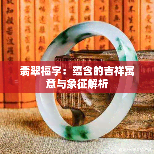 翡翠福字：蕴含的吉祥寓意与象征解析