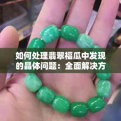 如何处理翡翠福瓜中发现的晶体问题：全面解决方案与技巧分享