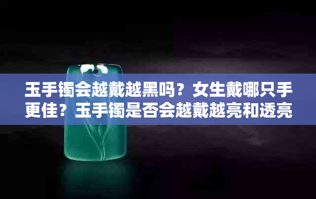 玉手镯会越戴越黑吗？女生戴哪只手更佳？玉手镯是否会越戴越亮和透亮？