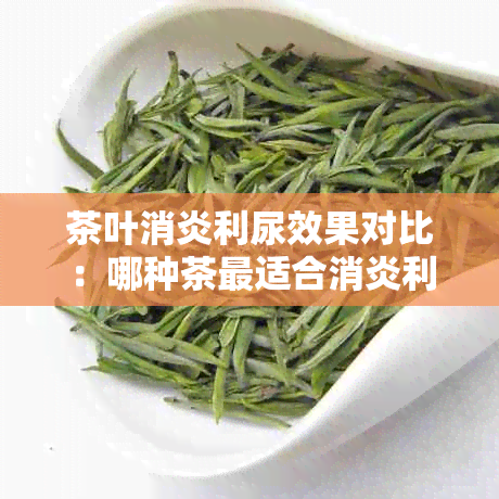 茶叶消炎利尿效果对比：哪种茶最适合消炎利尿？