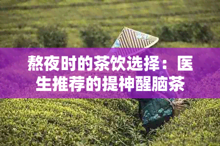 熬夜时的茶饮选择：医生推荐的提神醒脑茶