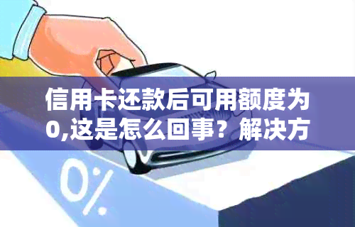 信用卡还款后可用额度为0,这是怎么回事？解决方法全解析