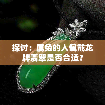 探讨：属兔的人佩戴龙牌翡翠是否合适？