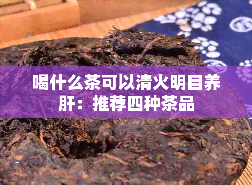 喝什么茶可以清火明目养肝：推荐四种茶品