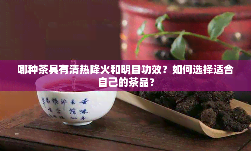 哪种茶具有清热降火和明目功效？如何选择适合自己的茶品？