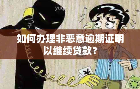 如何办理非恶意逾期证明以继续贷款？