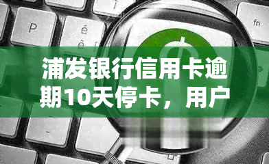 浦发银行信用卡逾期10天停卡，用户如何协商解决？是否可以投诉？