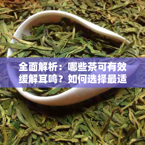 全面解析：哪些茶可有效缓解耳鸣？如何选择最适合的茶叶来改善耳鸣症状？