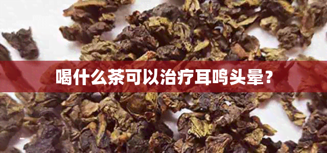 喝什么茶可以治疗耳鸣头晕？