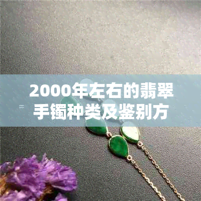 2000年左右的翡翠手镯种类及鉴别方法全面解析，了解你的收藏价值