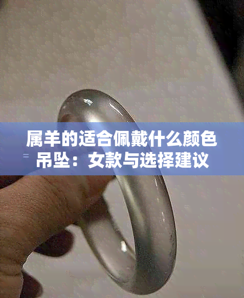 属羊的适合佩戴什么颜色吊坠：女款与选择建议