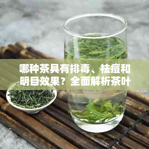 哪种茶具有排、祛痘和明目效果？全面解析茶叶的多重功效与适用人群