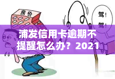 浦发信用卡逾期不提醒怎么办？2021年政策和办理方法全解析